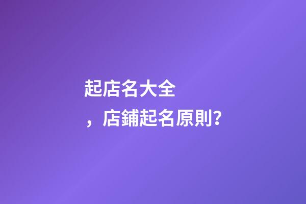 起店名大全，店鋪起名原則？-第1張-店鋪起名-玄機派